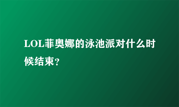 LOL菲奥娜的泳池派对什么时候结束？