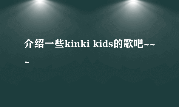 介绍一些kinki kids的歌吧~~~