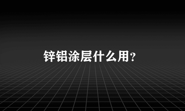 锌铝涂层什么用？