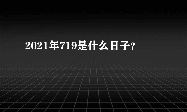 2021年719是什么日子？