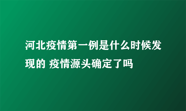 河北疫情第一例是什么时候发现的 疫情源头确定了吗