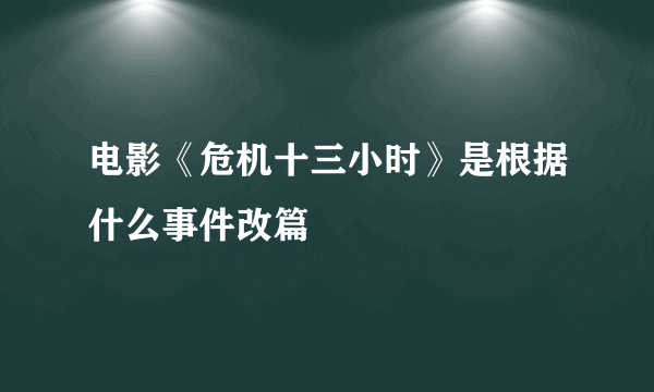 电影《危机十三小时》是根据什么事件改篇