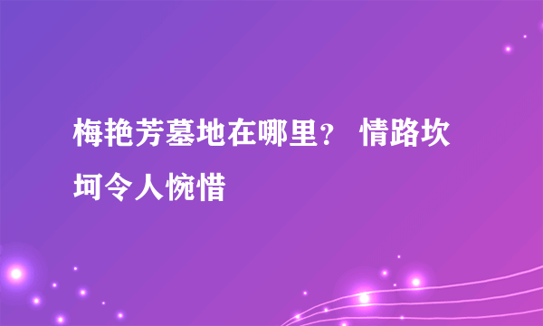 梅艳芳墓地在哪里？ 情路坎坷令人惋惜