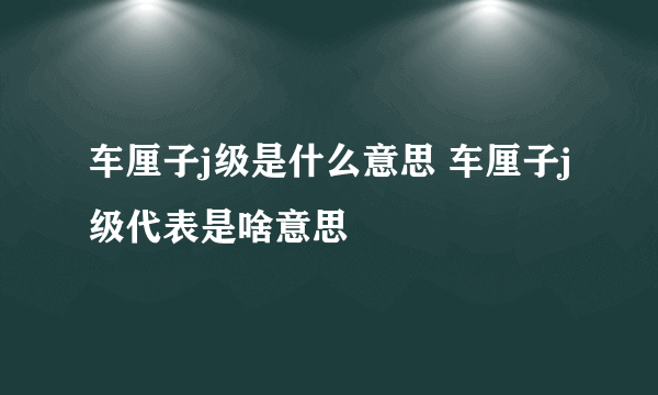 车厘子j级是什么意思 车厘子j级代表是啥意思