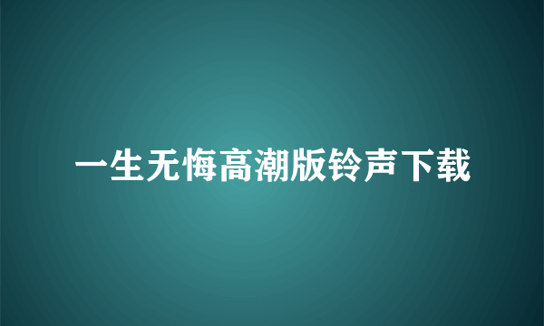 一生无悔高潮版铃声下载