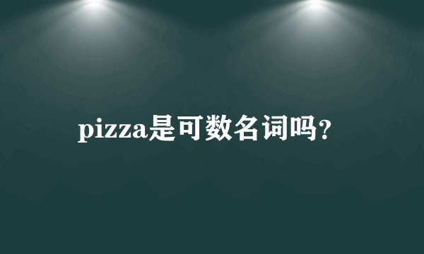 pizza是可数名词吗？