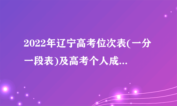 2022年辽宁高考位次表(一分一段表)及高考个人成绩排名查询