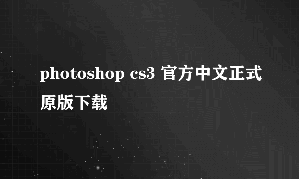 photoshop cs3 官方中文正式原版下载