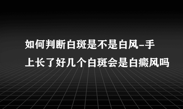 如何判断白斑是不是白风-手上长了好几个白斑会是白癜风吗