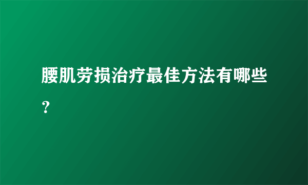 腰肌劳损治疗最佳方法有哪些？