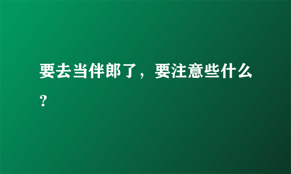 要去当伴郎了，要注意些什么？