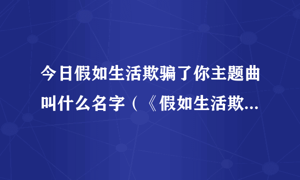 今日假如生活欺骗了你主题曲叫什么名字（《假如生活欺骗了你》主题曲）