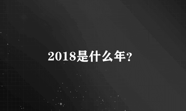 2018是什么年？