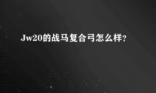 Jw20的战马复合弓怎么样？