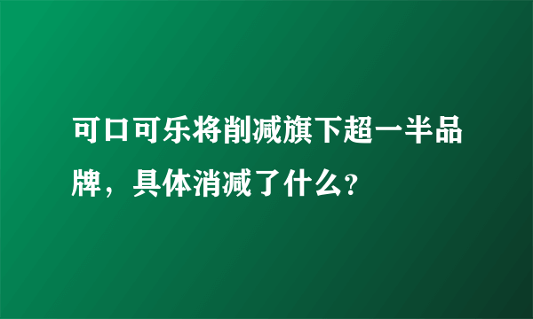 可口可乐将削减旗下超一半品牌，具体消减了什么？