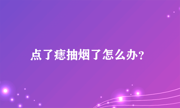 点了痣抽烟了怎么办？