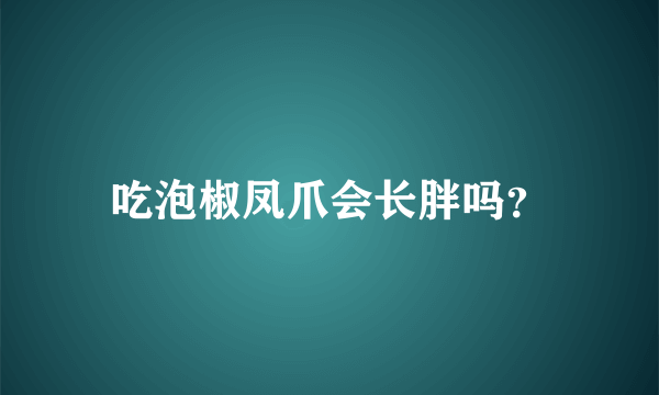 吃泡椒凤爪会长胖吗？