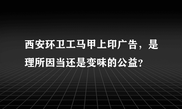 西安环卫工马甲上印广告，是理所因当还是变味的公益？