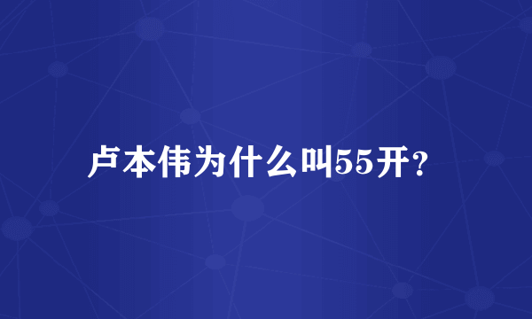 卢本伟为什么叫55开？