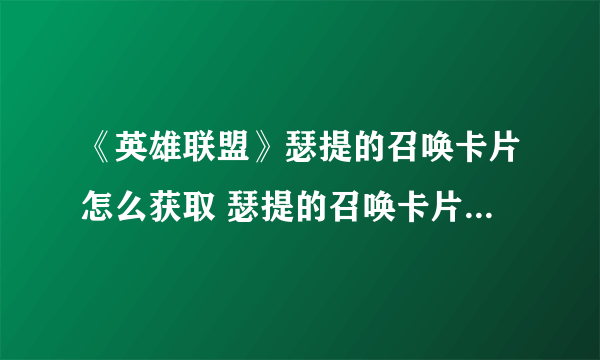 《英雄联盟》瑟提的召唤卡片怎么获取 瑟提的召唤卡片获取攻略