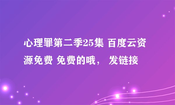 心理罪第二季25集 百度云资源免费 免费的哦， 发链接