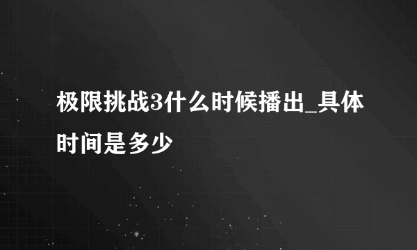 极限挑战3什么时候播出_具体时间是多少