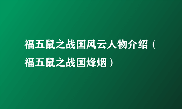 福五鼠之战国风云人物介绍（福五鼠之战国烽烟）