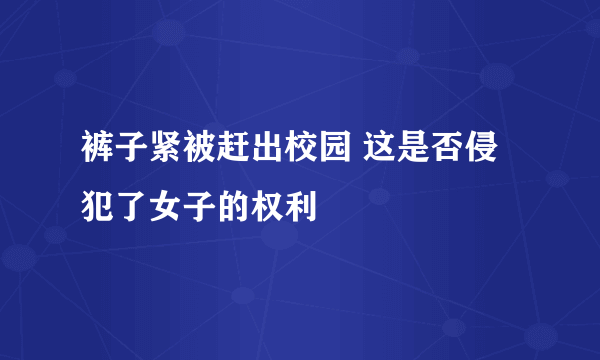 裤子紧被赶出校园 这是否侵犯了女子的权利