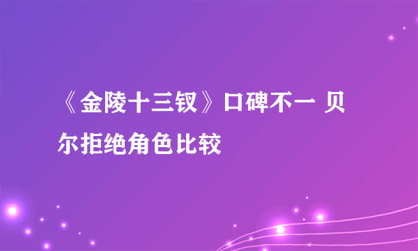 《金陵十三钗》口碑不一 贝尔拒绝角色比较