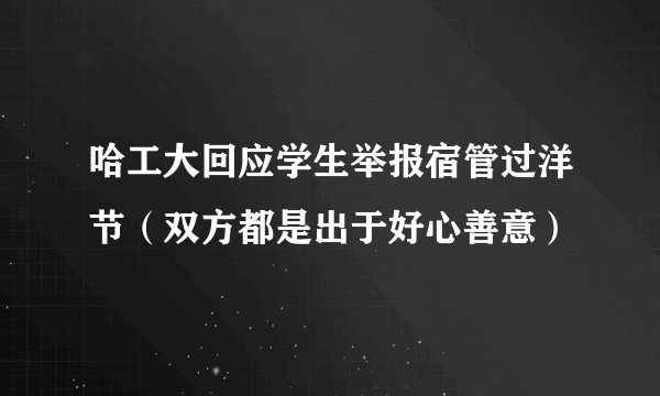 哈工大回应学生举报宿管过洋节（双方都是出于好心善意）