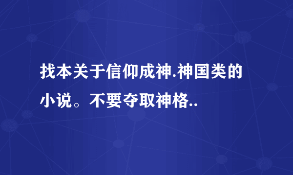 找本关于信仰成神.神国类的小说。不要夺取神格..