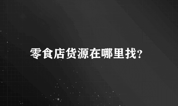 零食店货源在哪里找？