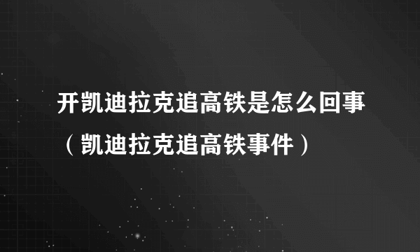 开凯迪拉克追高铁是怎么回事（凯迪拉克追高铁事件）