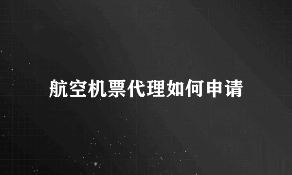 航空机票代理如何申请