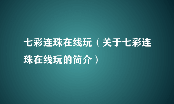 七彩连珠在线玩（关于七彩连珠在线玩的简介）