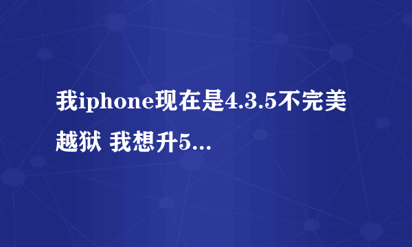 我iphone现在是4.3.5不完美越狱 我想升5.0.1然后越狱我应该怎样做