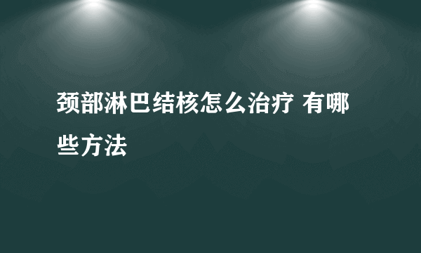 颈部淋巴结核怎么治疗 有哪些方法