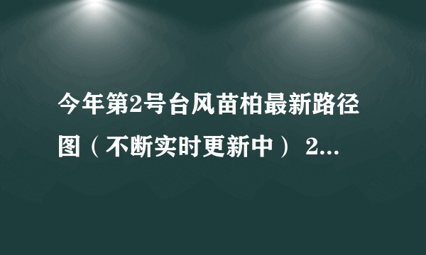 今年第2号台风苗柏最新路径图（不断实时更新中） 2017年第2号台风会影响哪里