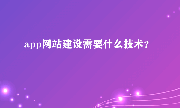 app网站建设需要什么技术？