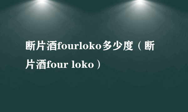 断片酒fourloko多少度（断片酒four loko）