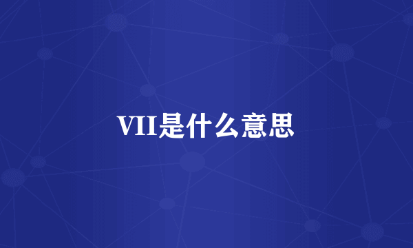 VII是什么意思