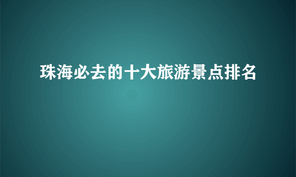 珠海必去的十大旅游景点排名