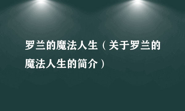 罗兰的魔法人生（关于罗兰的魔法人生的简介）