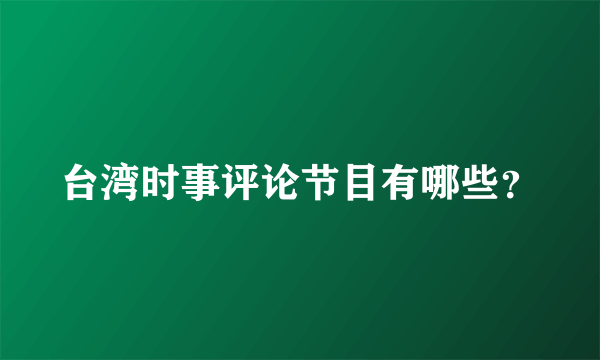 台湾时事评论节目有哪些？