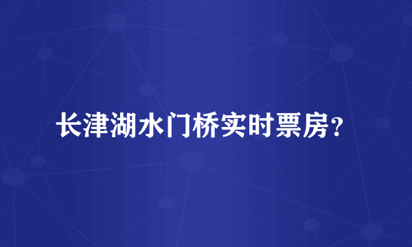 长津湖水门桥实时票房？