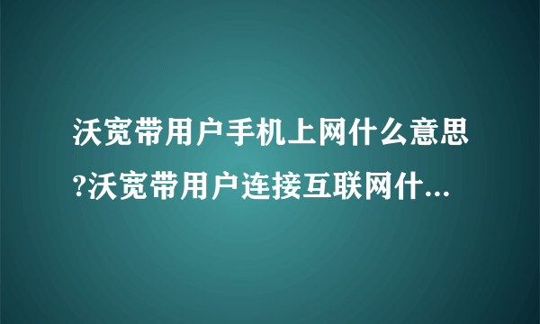 沃宽带用户手机上网什么意思?沃宽带用户连接互联网什么意思?设置哪个好，要不要设置？