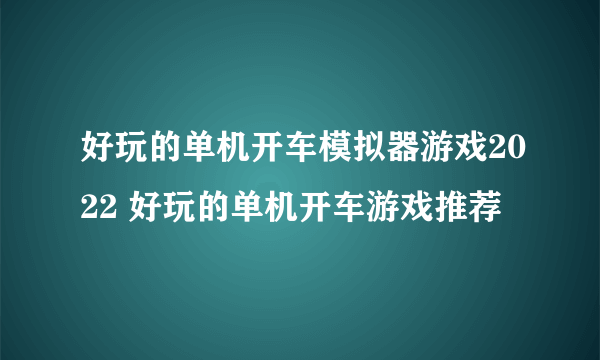 好玩的单机开车模拟器游戏2022 好玩的单机开车游戏推荐