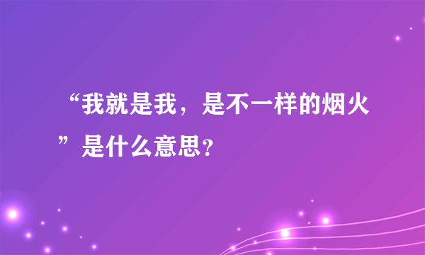 “我就是我，是不一样的烟火”是什么意思？