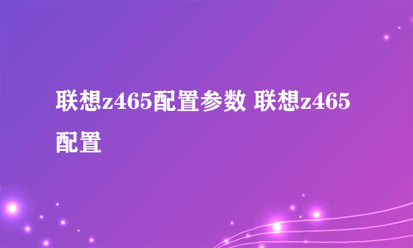 联想z465配置参数 联想z465配置