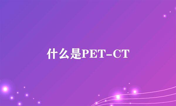 什么是PET-CT